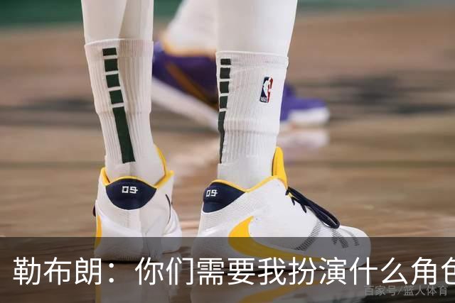 勒布朗：你们需要我扮演什么角色，我都能来！