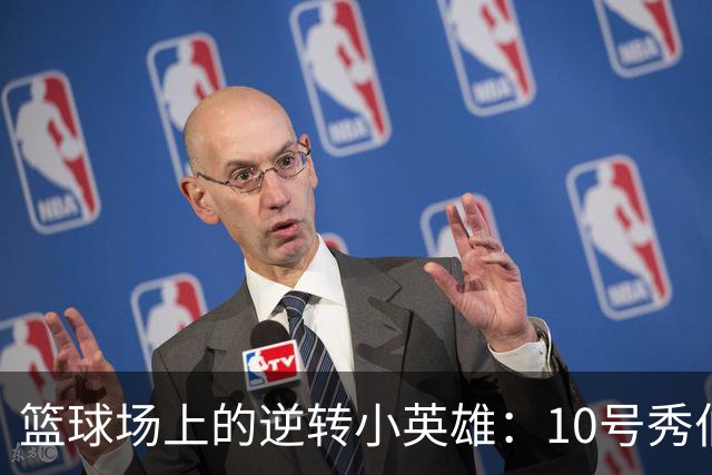 篮球场上的逆转小英雄：10号秀伯里斯的精彩表演